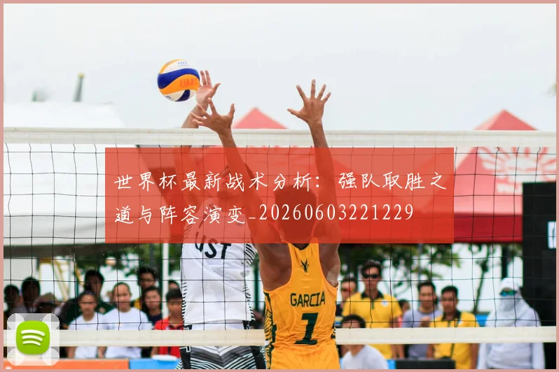 世界杯最新战术分析：强队取胜之道与阵容演变_20260603221229