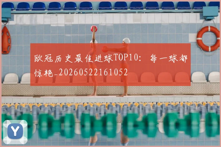 欧冠历史最佳进球TOP10：每一球都惊艳_20260522161052