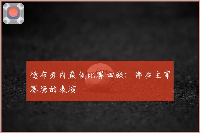 德布劳内最佳比赛回顾：那些主宰赛场的表演