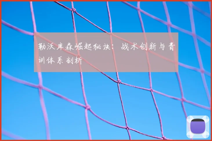 勒沃库森崛起秘诀：战术创新与青训体系剖析