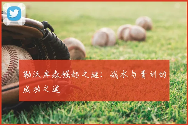 勒沃库森崛起之谜：战术与青训的成功之道