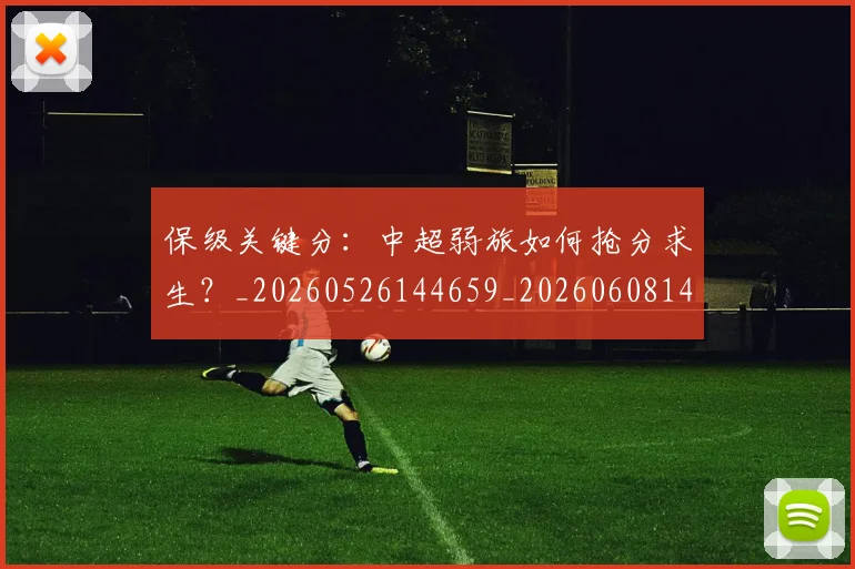 保级关键分：中超弱旅如何抢分求生？_20260526144659_20260608142543