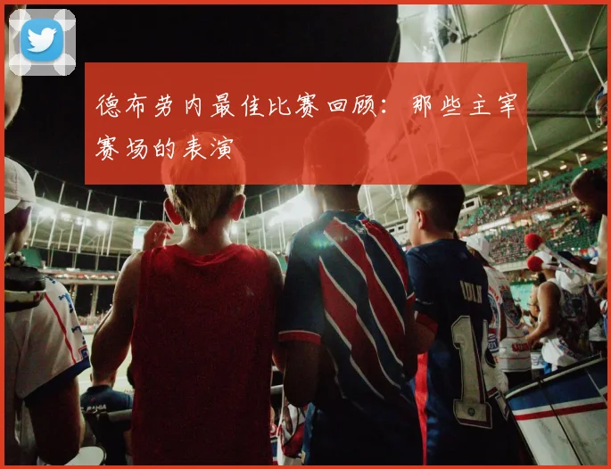 德布劳内最佳比赛回顾:那些主宰赛场的表演