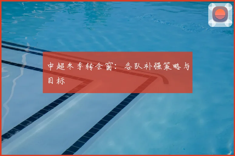 中超冬季转会窗：各队补强策略与目标