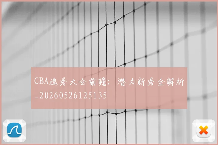 CBA选秀大会前瞻：潜力新秀全解析_20260526125135