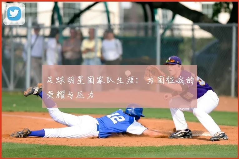 足球明星国家队生涯：为国征战的荣耀与压力