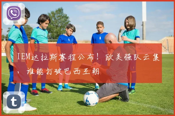 IEM达拉斯赛程公布!欧美强队云集,谁能打破巴西王朝