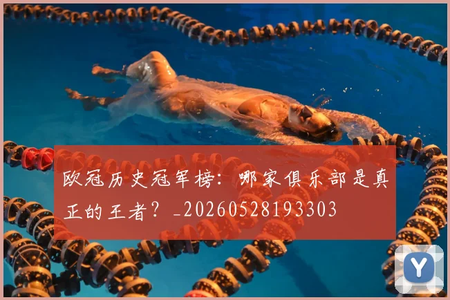 欧冠历史冠军榜：哪家俱乐部是真正的王者？_20260528193303