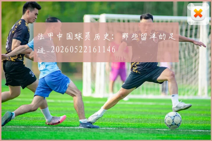 法甲中国球员历史：那些留洋的足迹_20260522161146