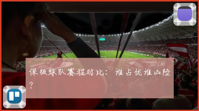 保级球队赛程对比:谁占优谁凶险?