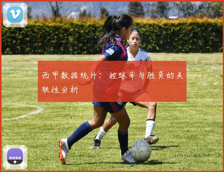 西甲数据统计：控球率与胜负的关联性分析