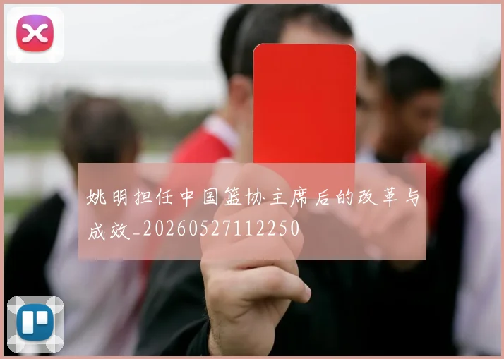 姚明担任中国篮协主席后的改革与成效_20260527112250