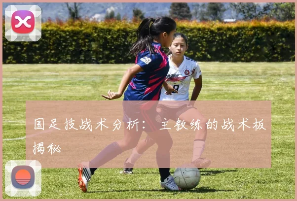国足技战术分析:主教练的战术板揭秘