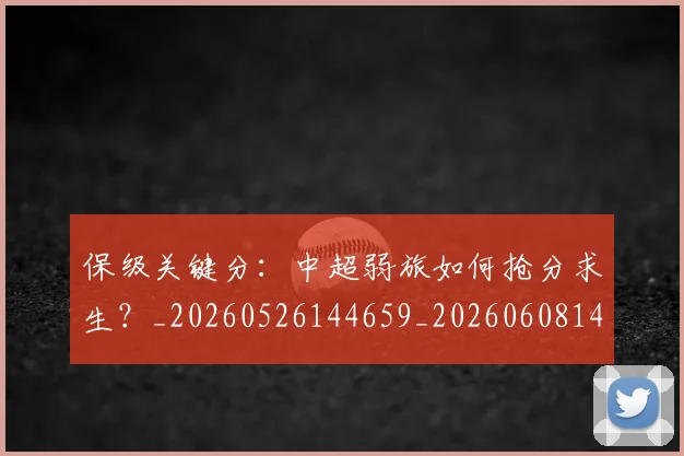 保级关键分：中超弱旅如何抢分求生？_20260526144659_20260608142543