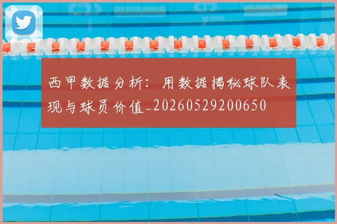 西甲数据分析：用数据揭秘球队表现与球员价值_20260529200650