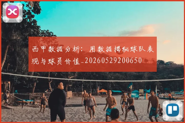 西甲数据分析：用数据揭秘球队表现与球员价值_20260529200650