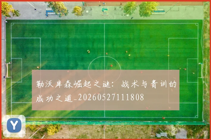勒沃库森崛起之谜：战术与青训的成功之道_20260527111808