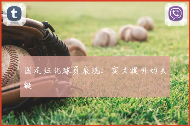 国足归化球员表现:实力提升的关键