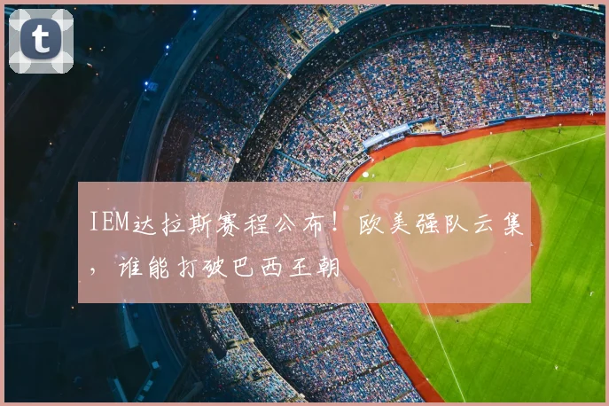 IEM达拉斯赛程公布！欧美强队云集，谁能打破巴西王朝